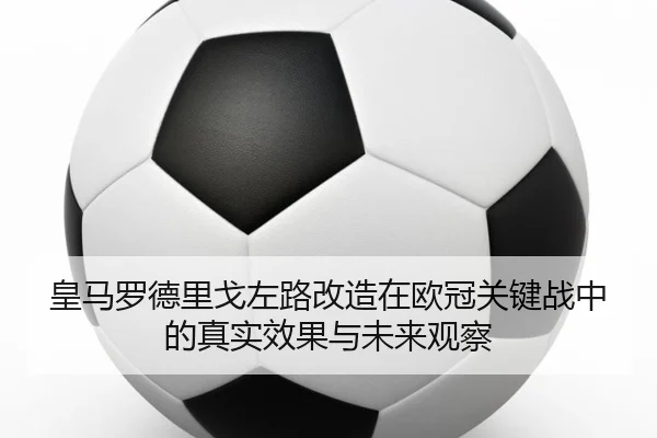 皇马罗德里戈左路改造在欧冠关键战中的真实效果与未来观察
