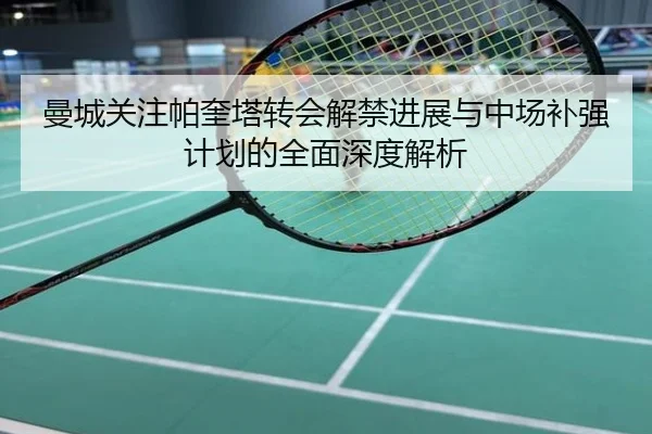 曼城关注帕奎塔转会解禁进展与中场补强计划的全面深度解析