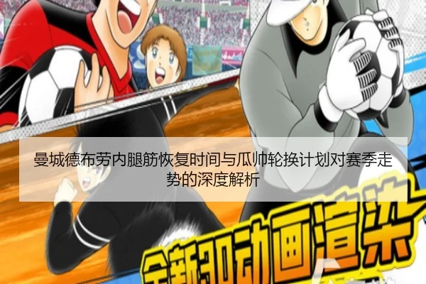 曼城德布劳内腿筋恢复时间与瓜帅轮换计划对赛季走势的深度解析