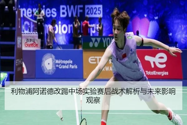 利物浦阿诺德改踢中场实验赛后战术解析与未来影响观察