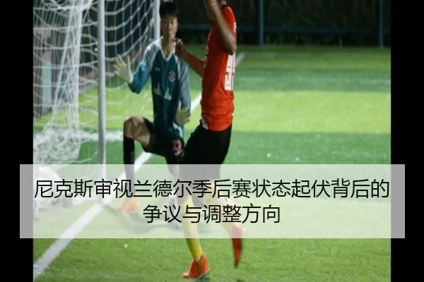 尼克斯审视兰德尔季后赛状态起伏背后的争议与调整方向