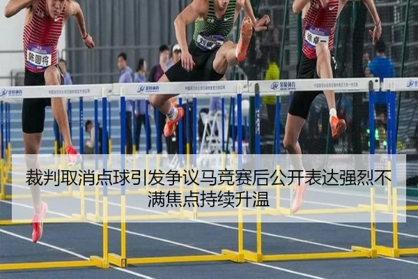 裁判取消点球引发争议马竞赛后公开表达强烈不满焦点持续升温