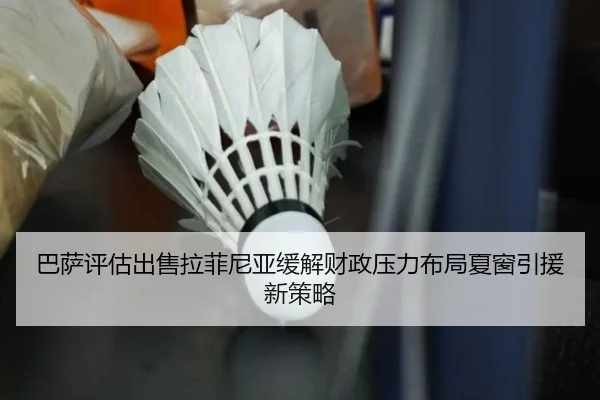 巴萨评估出售拉菲尼亚缓解财政压力布局夏窗引援新策略
