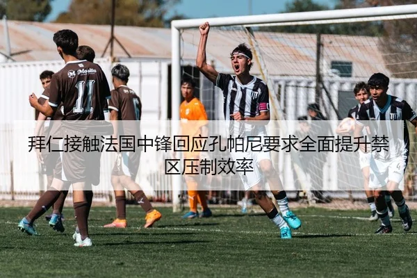 拜仁接触法国中锋回应孔帕尼要求全面提升禁区压制效率