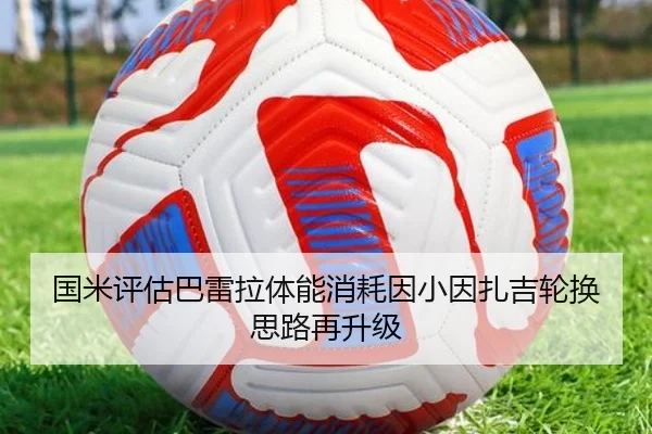 国米评估巴雷拉体能消耗因小因扎吉轮换思路再升级