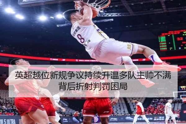 英超越位新规争议持续升温多队主帅不满背后折射判罚困局